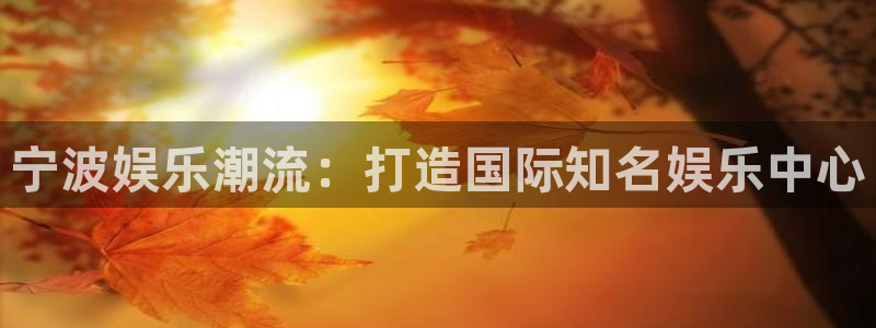 壹号大舞台娱乐传媒：宁波娱乐潮流：打造国际知名娱乐中心
