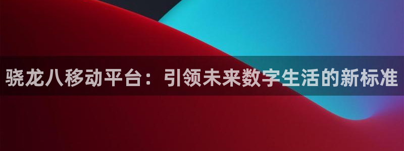 壹号电子娱乐app：骁龙八移动平台：引领未来数字生活的新标准
