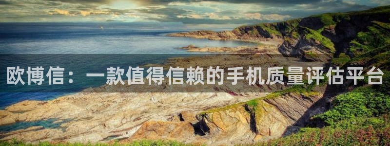 壹号娱乐,apk.：欧博信：一款值得信赖的手机质量评估平台