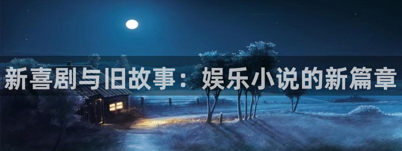 壹号平台app下载安装：新喜剧与旧故事：娱乐小说的新篇章