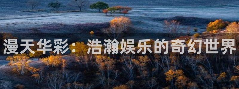 下载壹号娱乐app：漫天华彩：浩瀚娱乐的奇幻世界