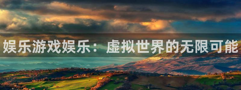 壹号电子娱乐app下载官网：娱乐游戏娱乐：虚拟世界的无限可能