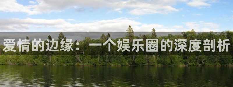 壹号娱乐官网：爱情的边缘：一个娱乐圈的深度剖析