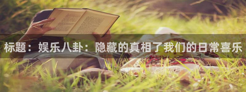 壹号大舞台怎么注册：标题：娱乐八卦：隐藏的真相了我们的日常喜乐