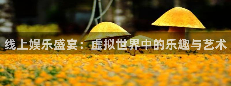 壹号娱乐app：线上娱乐盛宴：虚拟世界中的乐趣与艺术