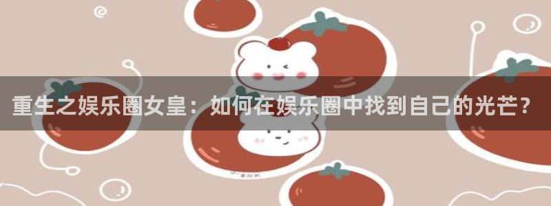 壹号娱乐能退款吗：重生之娱乐圈女皇：如何在娱乐圈中找到自己的光芒？
