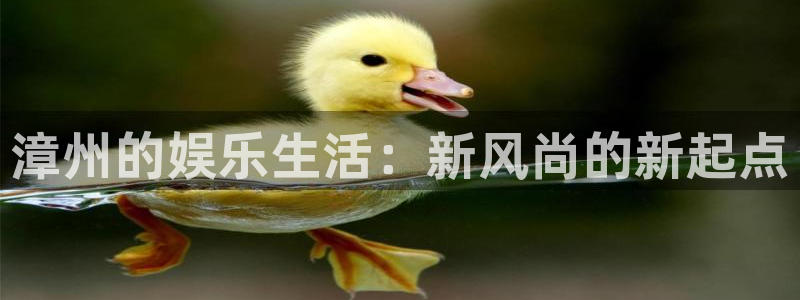 壹号娱乐app下载安装最新版：漳州的娱乐生活：新风尚的新起点