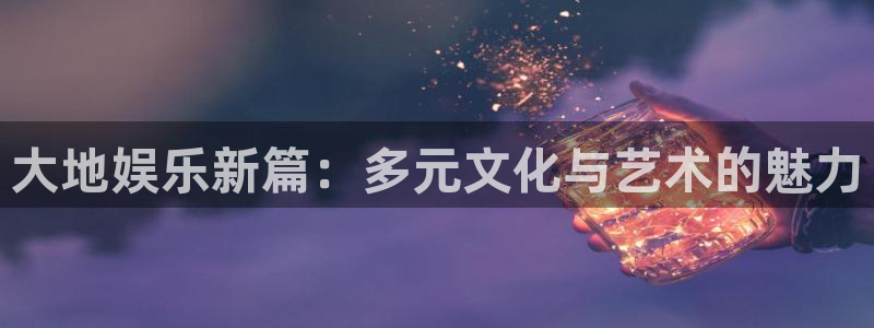 壹号娱乐com：大地娱乐新篇：多元文化与艺术的魅力