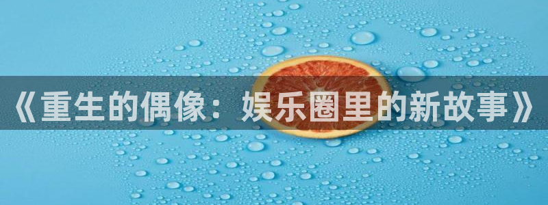 壹号娱乐下载：《重生的偶像：娱乐圈里的新故事》