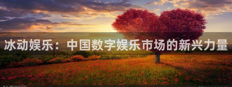 壹号娱乐官网入口：冰动娱乐：中国数字娱乐市场的新兴力量