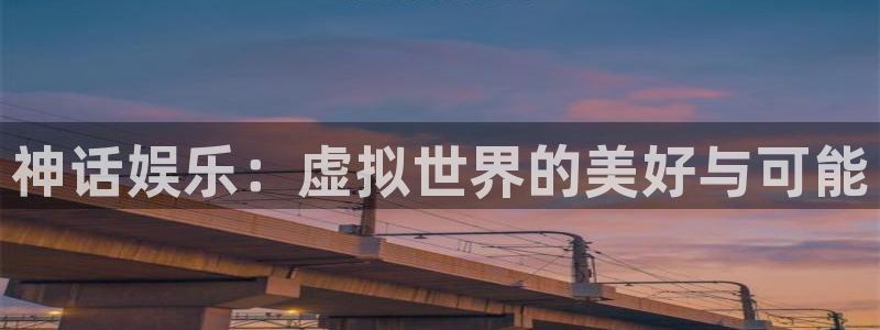 壹号娱乐app官网下载苹果：神话娱乐：虚拟世界的美好与可能