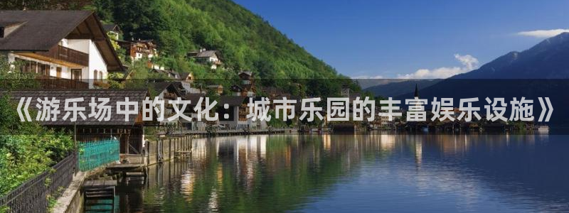 壹号娱乐app官网下载：《游乐场中的文化：城市乐园的丰富娱乐设施》