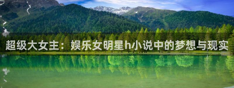 壹号大舞台：超级大女主：娱乐女明星h小说中的梦想与现实