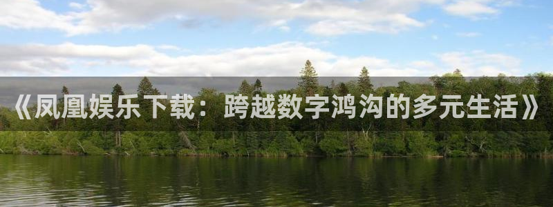 壹号娱乐app下载：《凤凰娱乐下载：跨越数字鸿沟的多元生活》
