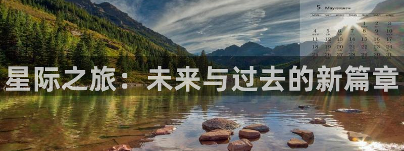 壹号电子娱乐app：星际之旅：未来与过去的新篇章